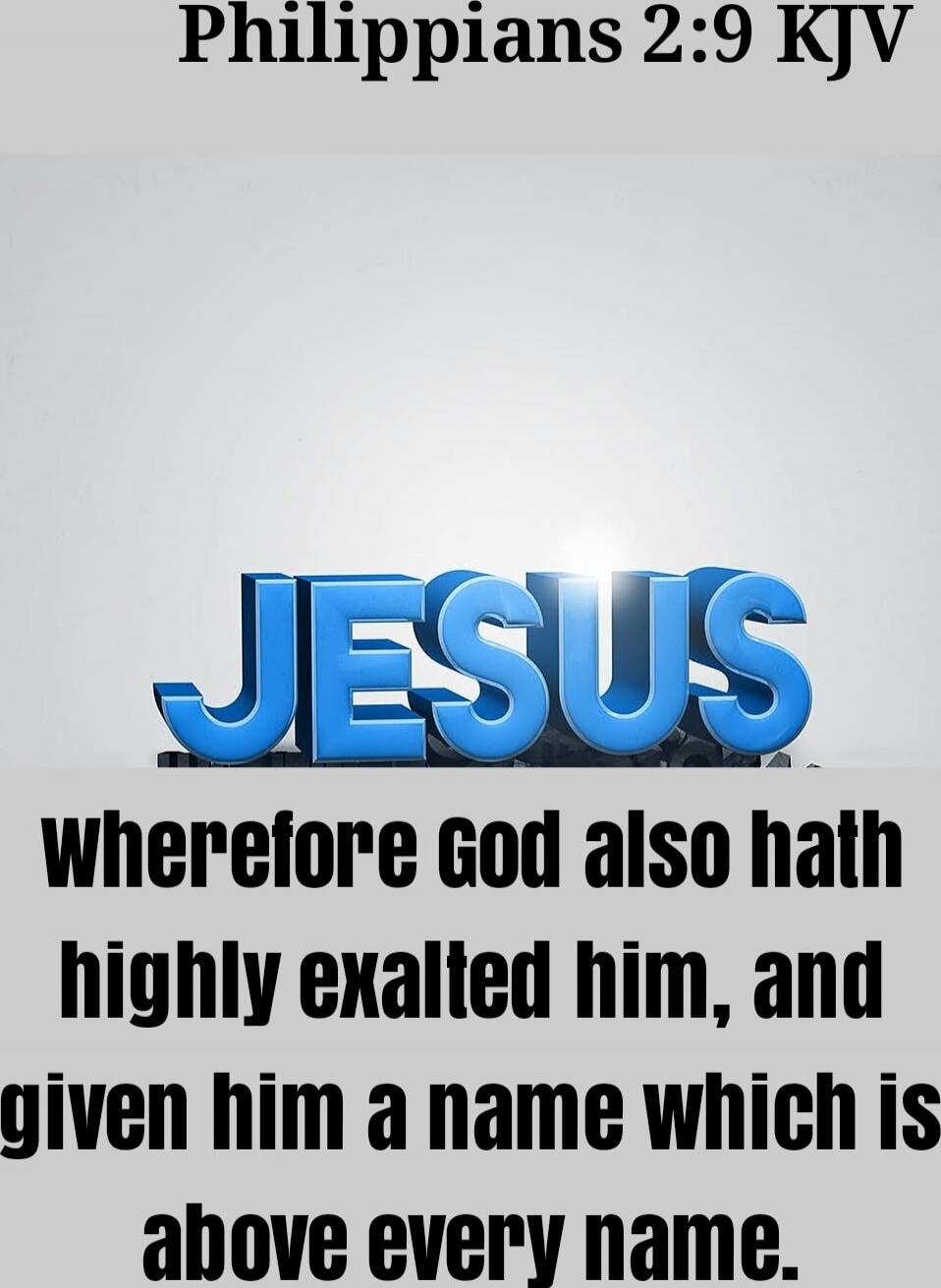 Philippians 2:9 KJV JESUS wherefore God also hath highly exalted him, and given him a name which is above every name,