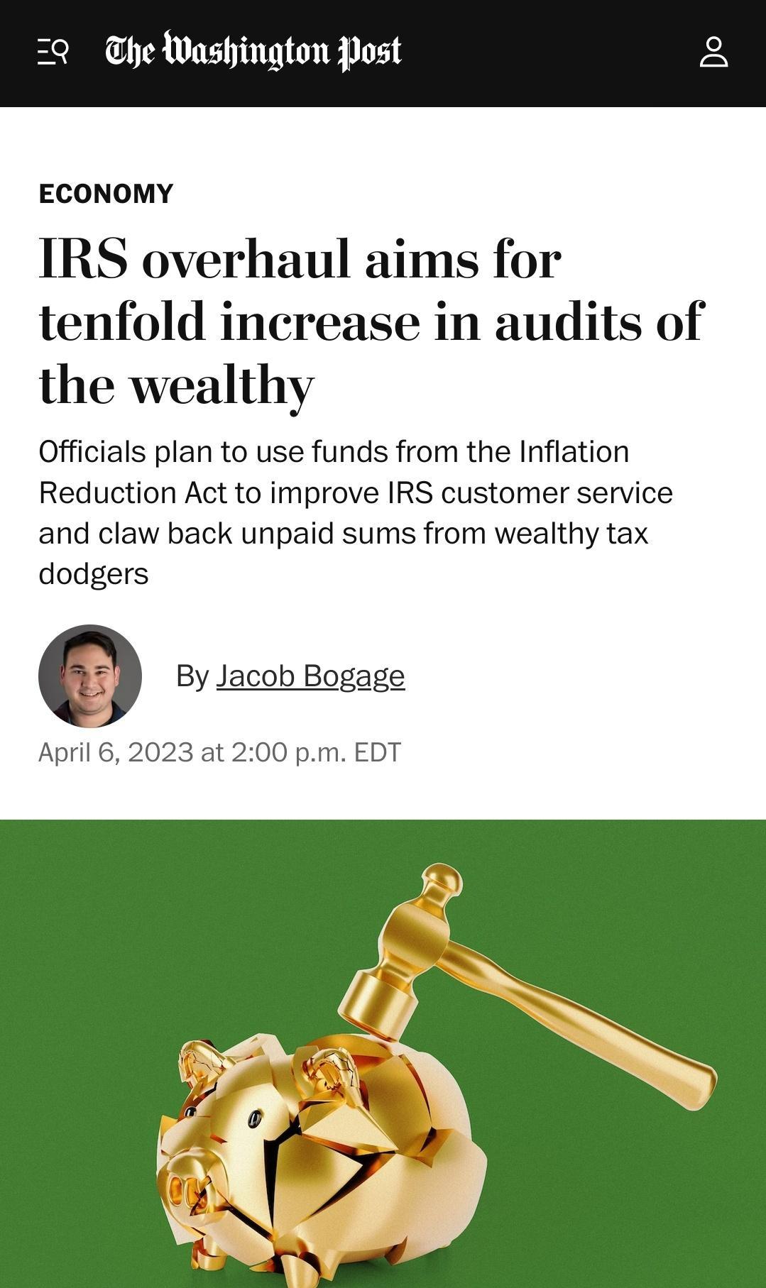 ECONOMY IRS overhaul aims for tenfold increase in audits of the wealthy Officials plan to use funds from the Inflation Reduction Act to improve IRS customer service and claw back unpaid sums from wealthy tax dodgers Q By Jacob Bogage April 6 2023 at 200 pm EDT