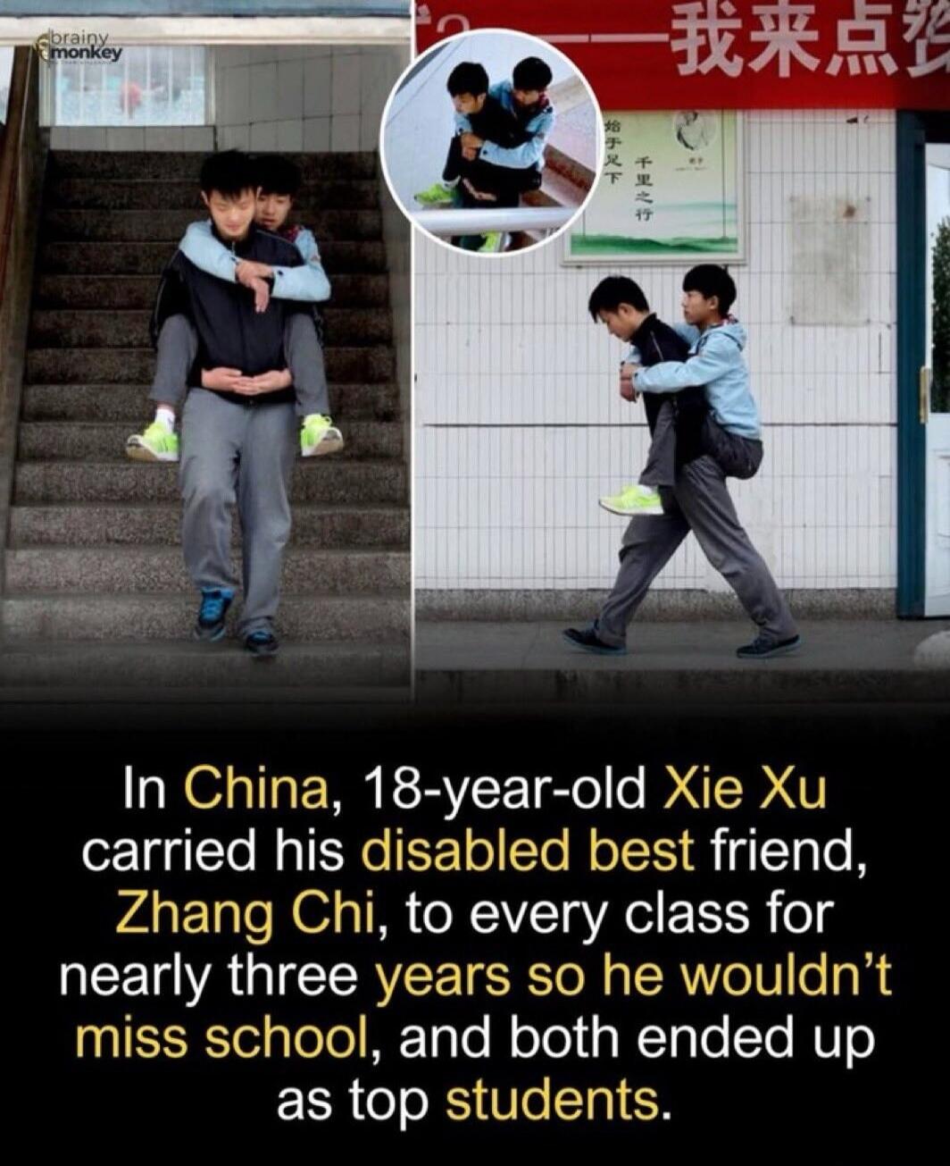 In China, 18-year-old Xie Xu carried his disabled best friend, Zhang Chi, to every class for nearly three years so he wouldn’t miss school, and both ended up as top students.