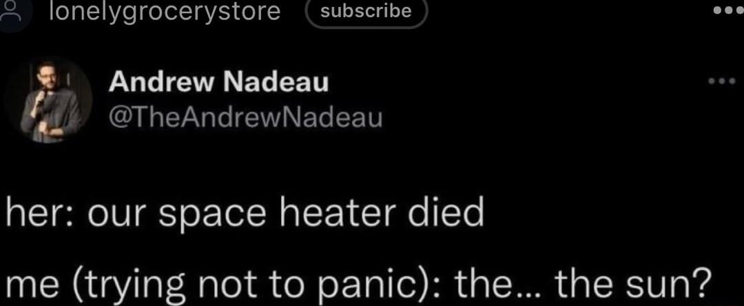 lonelygrocerystore subscribe Andrew Nadeau fdl TheAndrewNadeau her our space heater died me trying not to panic the the sun