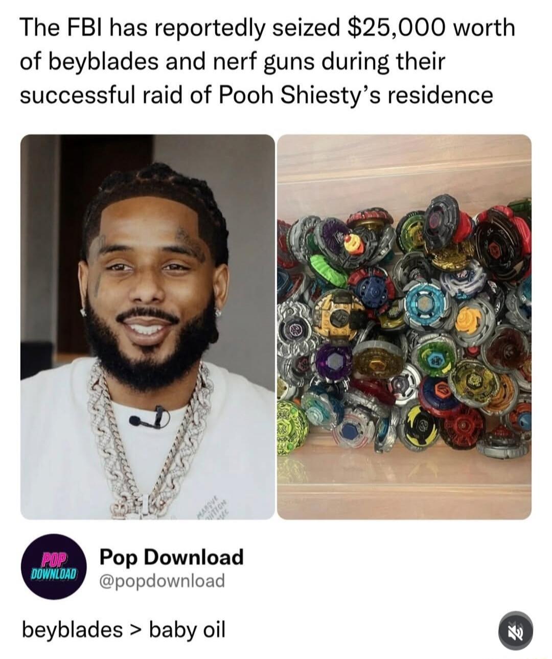 The FBI has reportedly seized $25,000 worth of beyblades and nerf guns during their successful raid of Pooh Shiesty's residence. Pop Download @popdownload beyblades > baby oil