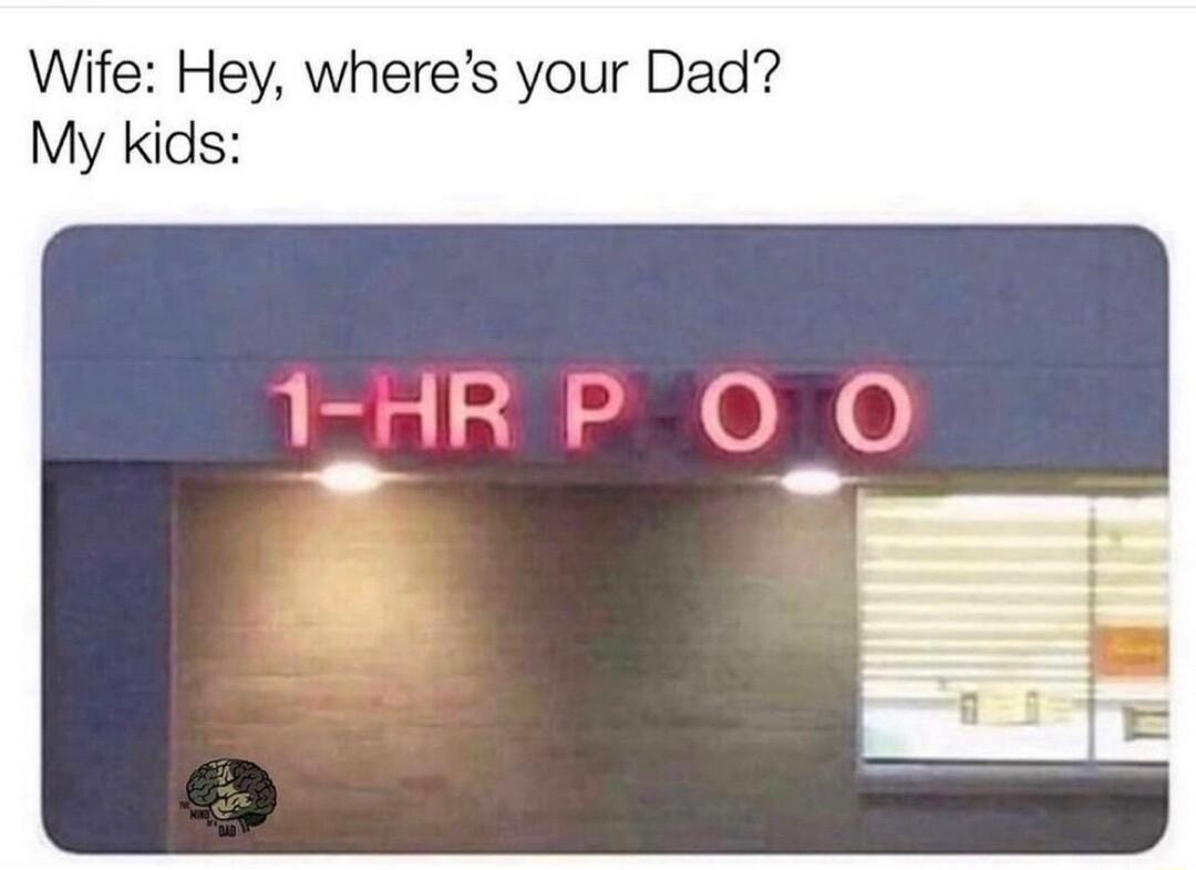 Wife Hey wheres your Dad My kids