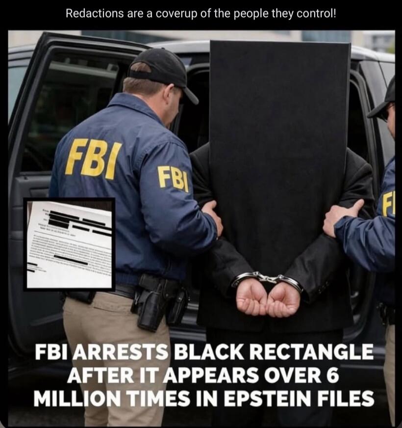 Redactions are a coverup of the people they control! FBI arrests black rectangle after it appears over 6 million times in Epstein files