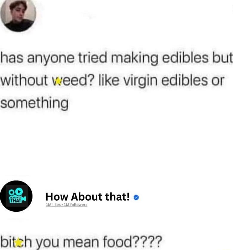 has anyone tried making edibles but without weed? like virgin edibles or something

How About that!
bitch you mean food?????