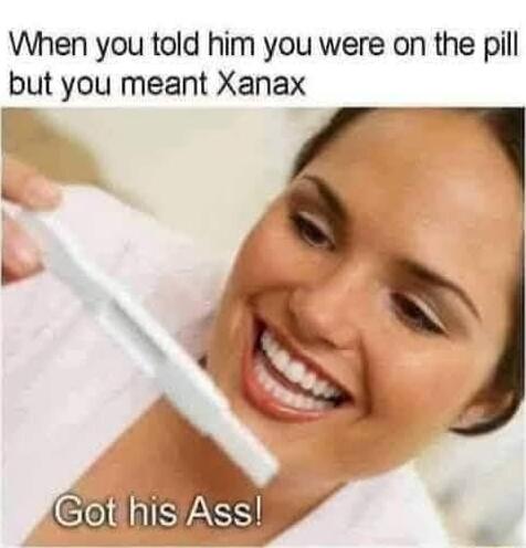 When you told him you were on the pill but you meant Xanax B