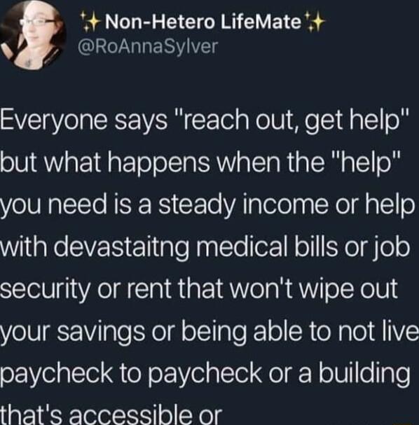 4 Non Hetero LifeMate RoAnnaSylver Everyone says reach out get help but what happens when the help you need is a steady income or help WilaKeSVE Elliplefallo oI H oSYeTgolo security or rent that wont wipe out your savings or being able to not live paycheck to paycheck or a building thats accessible or