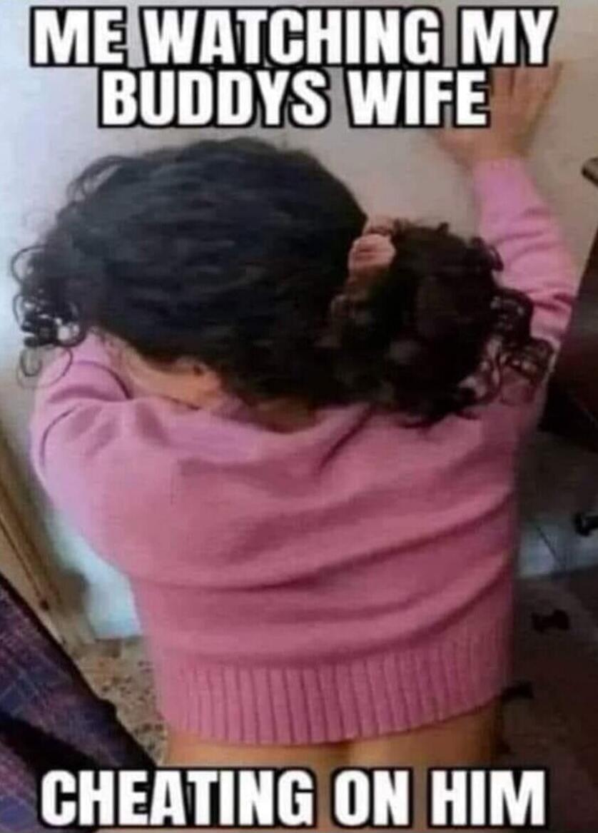 ME WATCHING MY BUDDY'S WIFE
CHEATING ON HIM