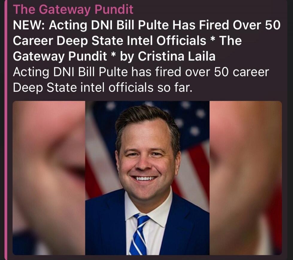 The Gateway Pundit NEW: Acting DNI Bill Pulte Has Fired Over 50 Career Deep State Intel Officials * The Gateway Pundit * by Cristina Laila Acting DNI Bill Pulte has fired over 50 career Deep State intel officials so far.