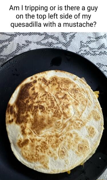 Am tripping or is there a guy on the top left side of my quesadilla with a mustache