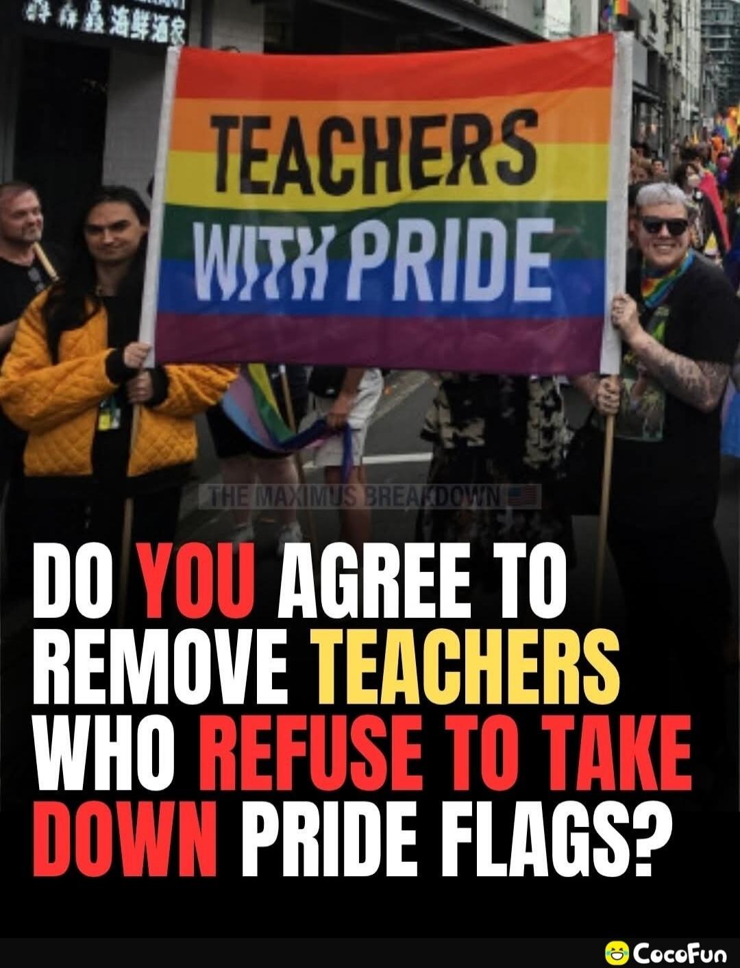 TEACHERS WITH PRIDE. DO YOU AGREE TO REMOVE TEACHERS WHO REFUSE TO TAKE DOWN PRIDE FLAGS? THE MAXIMUS BREAKDOWN. CocoFun.