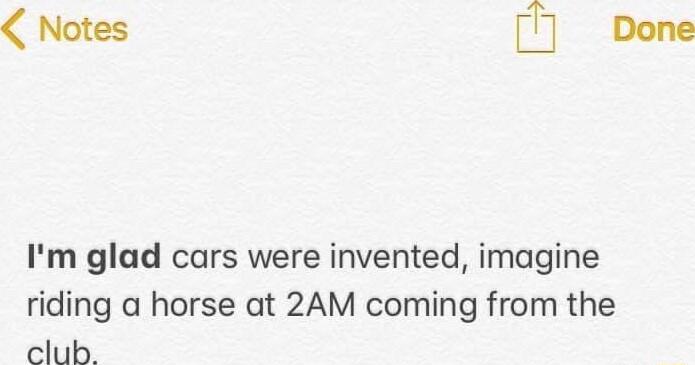Im glad cars were invented imagine riding a horse at 2AM coming from the club