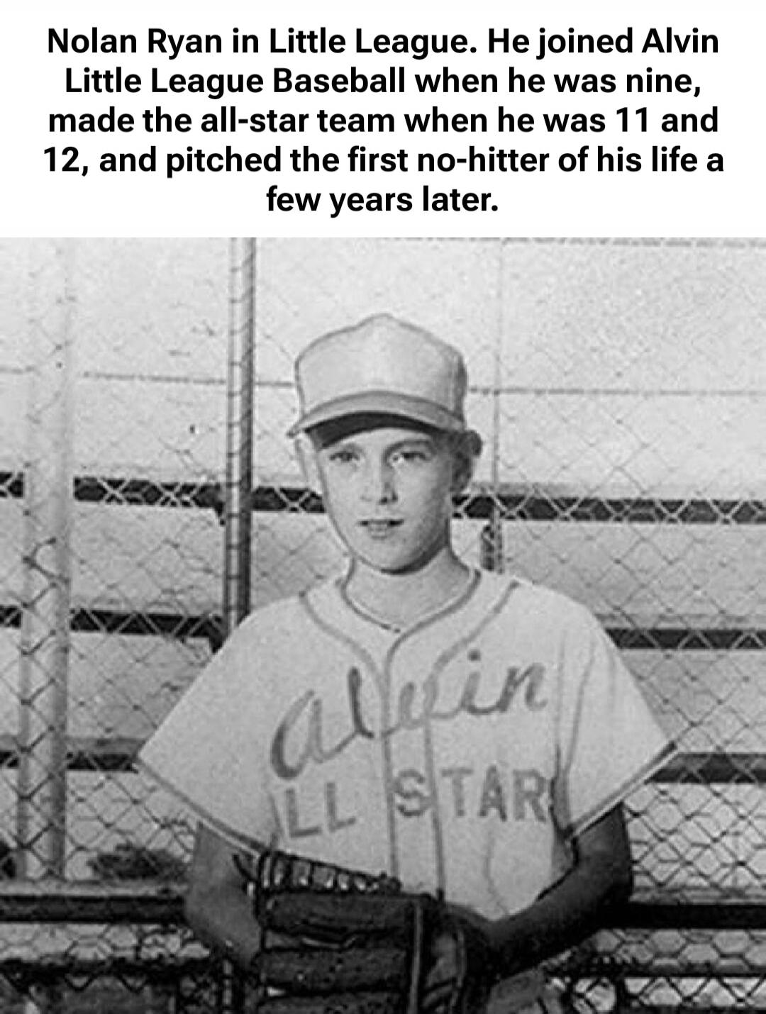Nolan Ryan in Little League. He joined Alvin Little League Baseball when he was nine, made the all-star team when he was 11 and 12, and pitched the first no-hitter of his life a few years later.