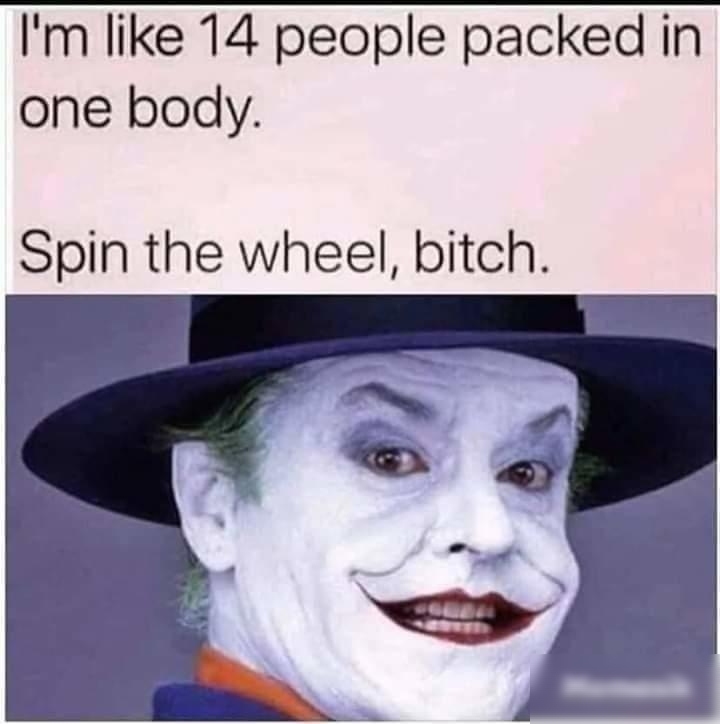 Im like 14 people packed in one body Spin the wheel bitch