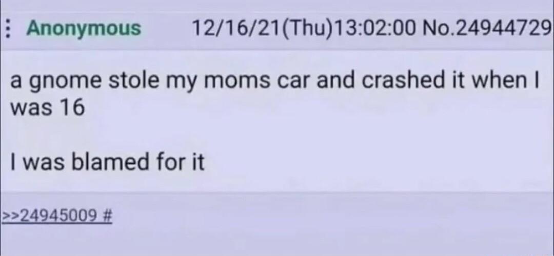 i Anonymous 121621Thu130200 No24944729 a gnome stole my moms car and crashed it when was 16 was blamed for it