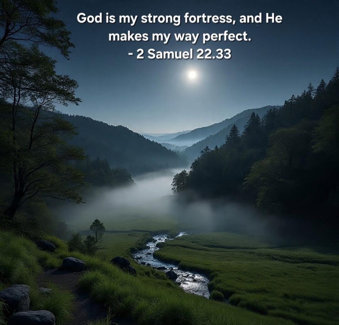 God is my strong fortress, and He makes my way perfect. - 2 Samuel 22.33