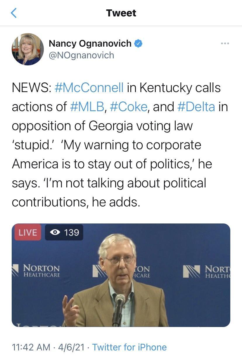 Tweet Nancy Ognanovich NOgnanovich NEWS McConnell in Kentucky calls actions of MLB Coke and Delta in opposition of Georgia voting law stupid My warning to corporate America is to stay out of politics he says Im not talking about political contributions he adds 1142 AM 4621 Twitter for iPhone