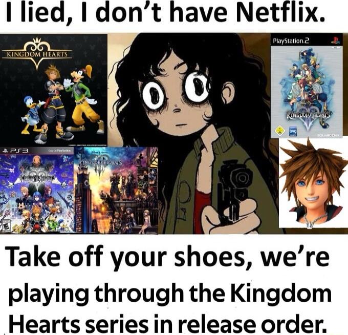 I lied dont have Netflix Take off your shoes were playing through the Kingdom Hearts series in release order