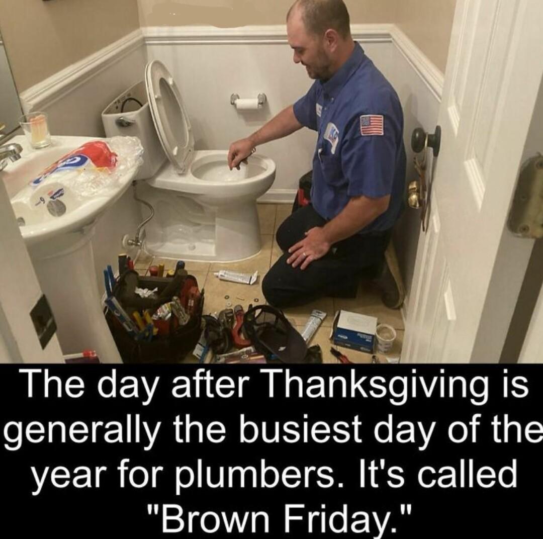 MGCXeEN after Thanksgwlng is CELEIEIWAGER IS ER K VRO year for plumbers Its called Brown Friday