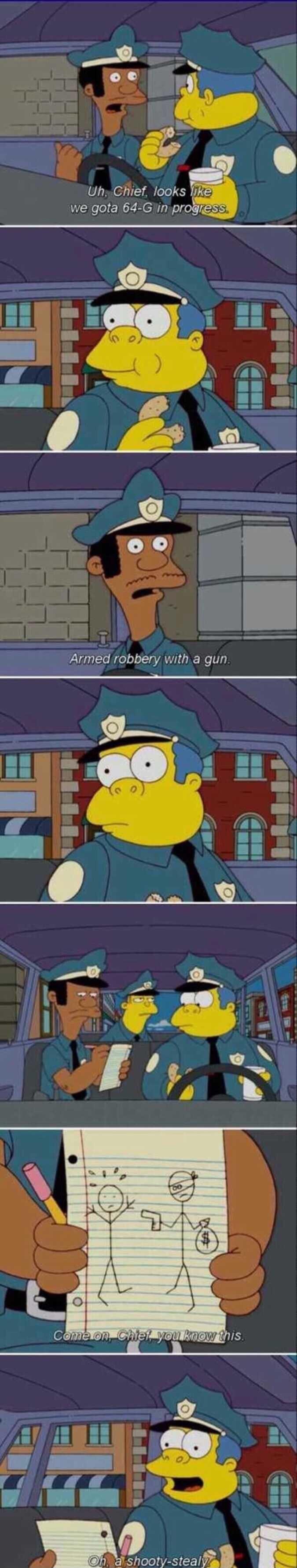 Uh Chief looks I we gota 64 Glin progg Armed robbery witha gun