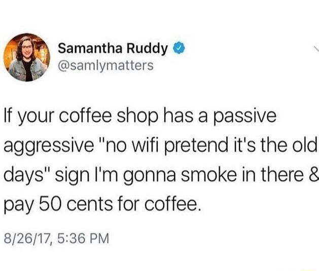 Samantha Ruddy samlymatters If your coffee shop has a passive aggressive no wifi pretend its the old days sign Im gonna smoke in there pay 50 cents for coffee 82617 536 PM