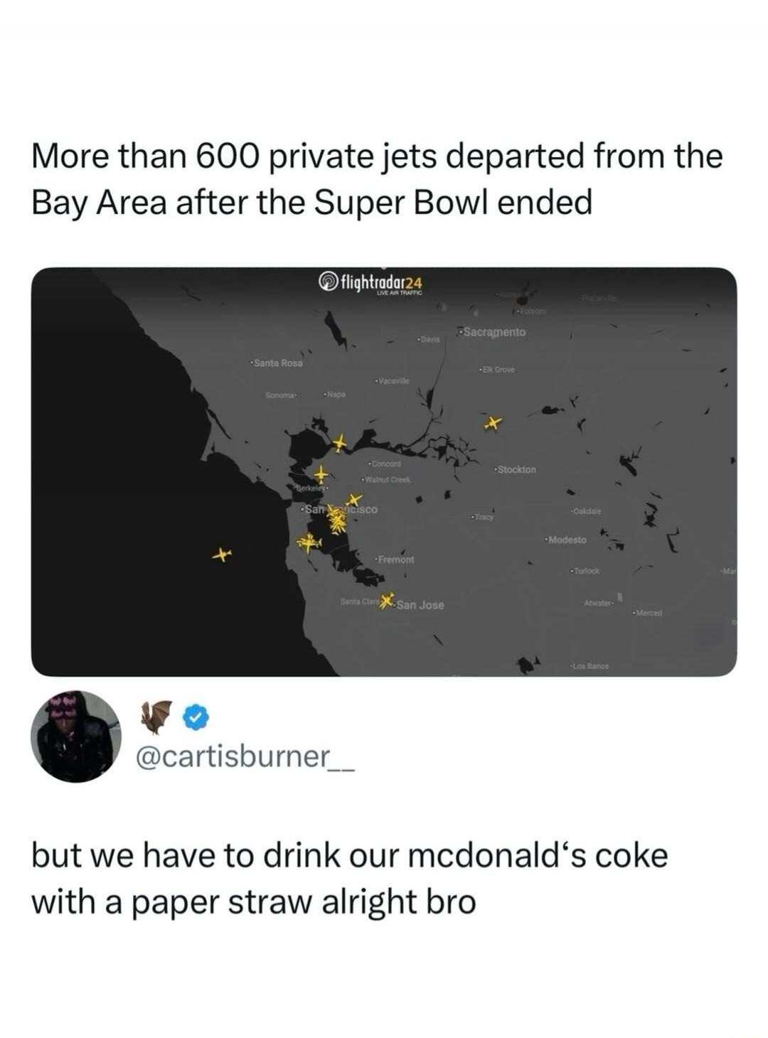More than 600 private jets departed from the Bay Area after the Super Bowl ended

[image of FlightRadar24 map with jets]

@cartisburner__

but we have to drink our mcdonald's coke with a paper straw alright bro