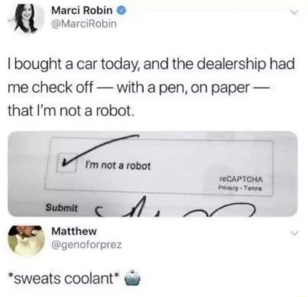Marci Robin MarciRobin bought a car today and the dealership had me check off with a pen on paper that Im not a robot W RCAPTCMA T o Matthew genoforprez sweats coolant g