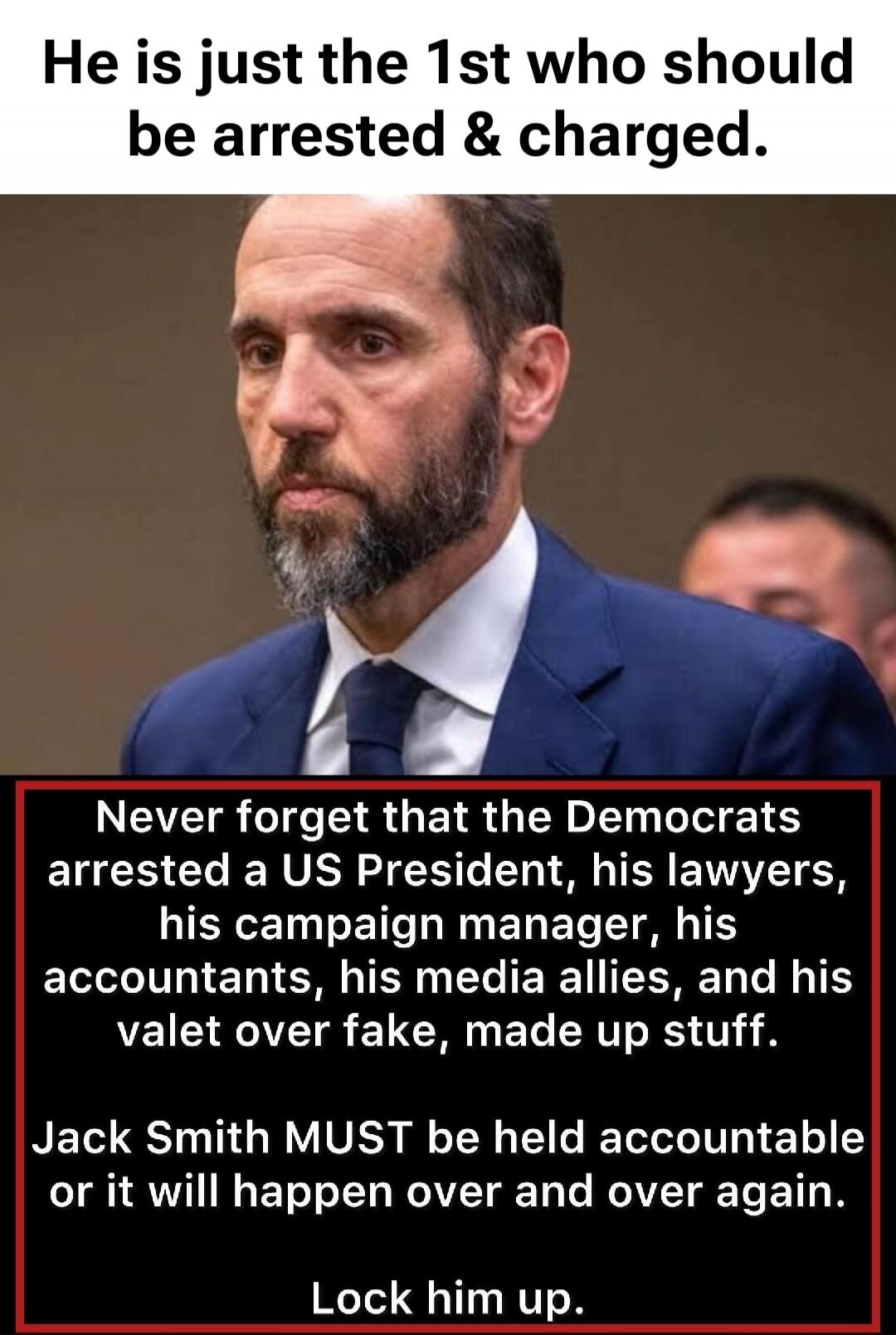 He is just the 1st who should be arrested & charged. Never forget that the Democrats arrested a US President, his lawyers, his campaign manager, his accountants, his media allies, and his valet over fake, made up stuff. Jack Smith MUST be held accountable or it will happen over and over again. Lock him up.