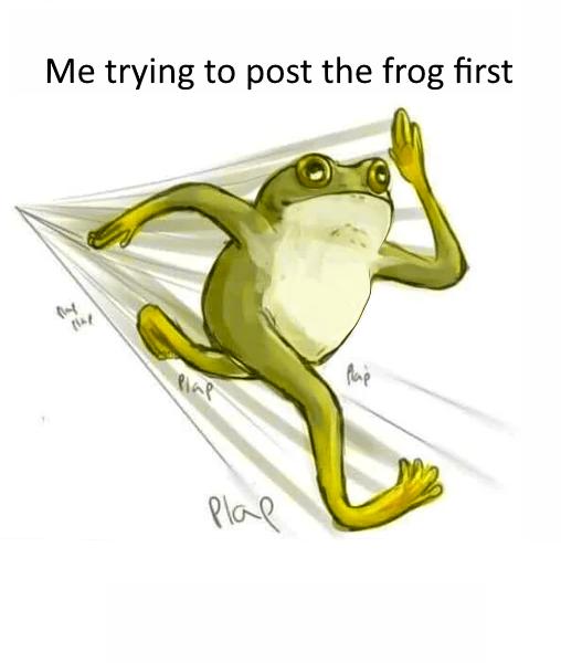 Me trying to post the frog first