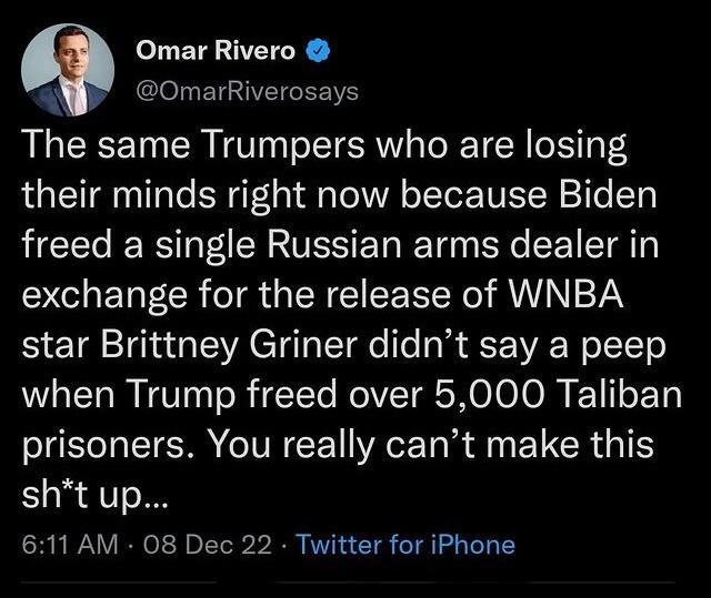 Q Omar Rivero OmarRiverosays The same Trumpers who are losing their minds right now because Biden freed a single Russian arms dealer in SCHETECR RGN CIIEEER I RN 274N star Brittney Griner didnt say a peep when Trump freed over 5000 Taliban ST ST IR L RGB EL GRS sht up 611 AM 08 Dec 22 Twitter for iPhone