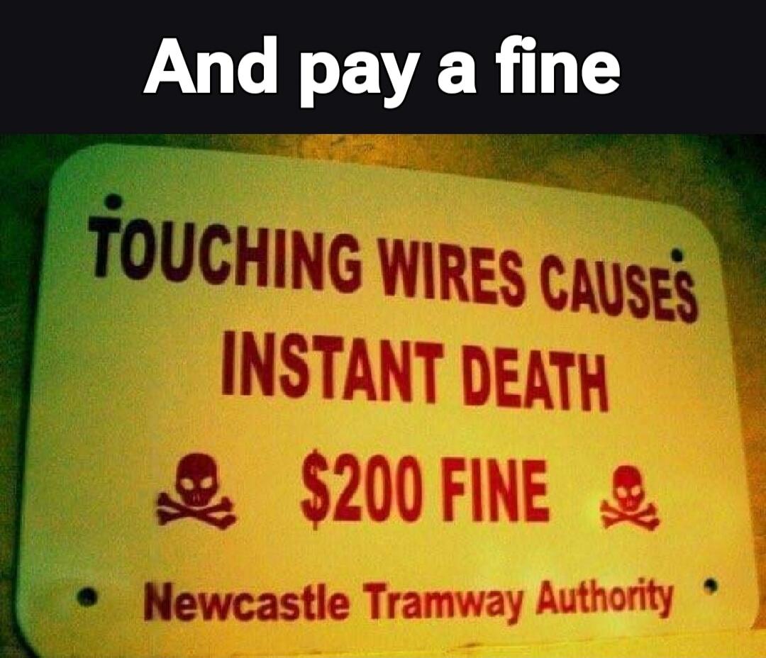 And pay a fine
TOUCHING WIRES CAUSES INSTANT DEATH
$200 FINE
Newcastle Tramway Authority