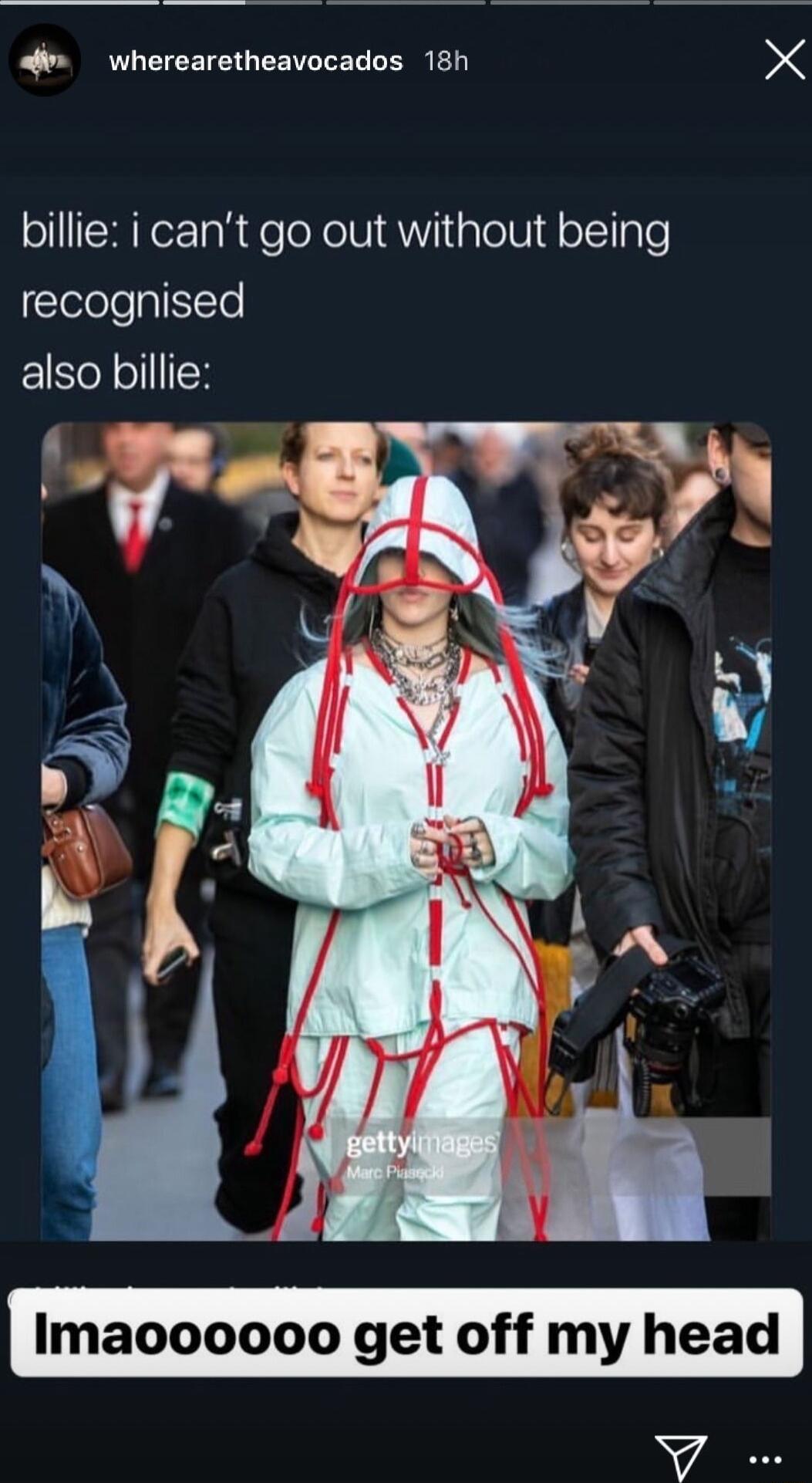 fin wherearetheavocados 18h X billie i cant go out without being recognised also billie Imaoooooo get off my head