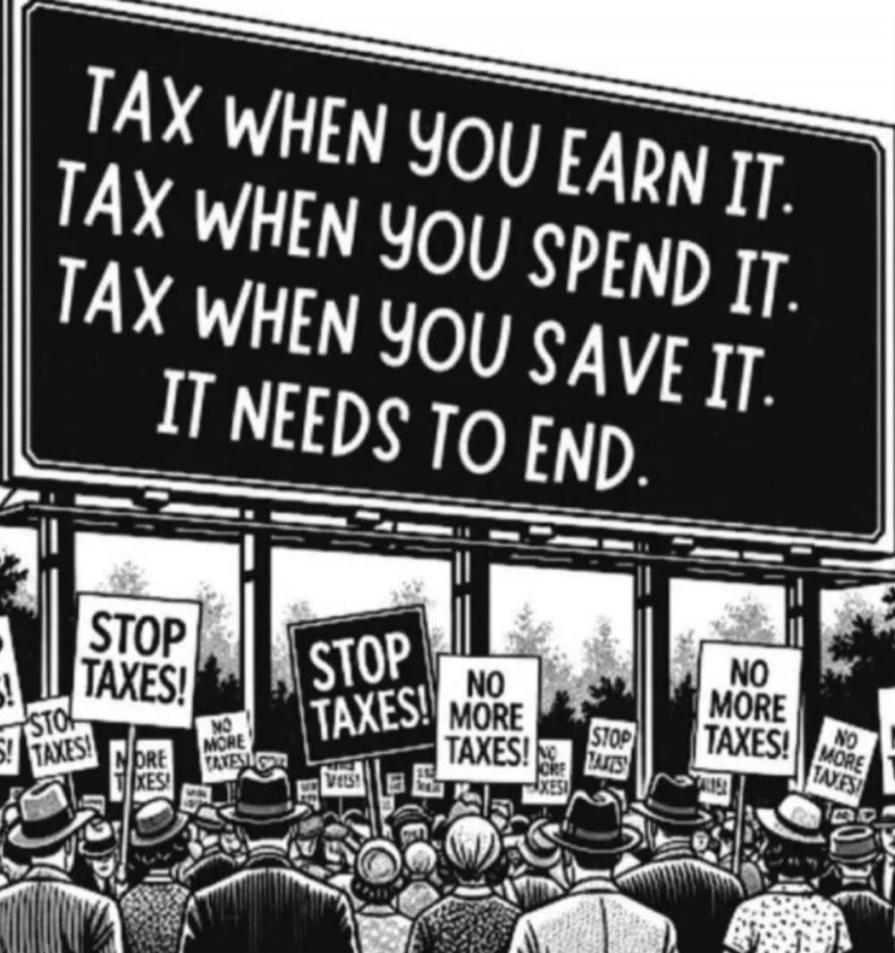 TAX WHEN YOU EARN IT. TAX WHEN YOU SPEND IT. TAX WHEN YOU SAVE IT. IT NEEDS TO END.