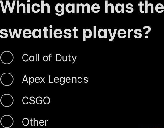 Which game has the sweatiest players O Call of Duty O Apex Legends O csGo Other