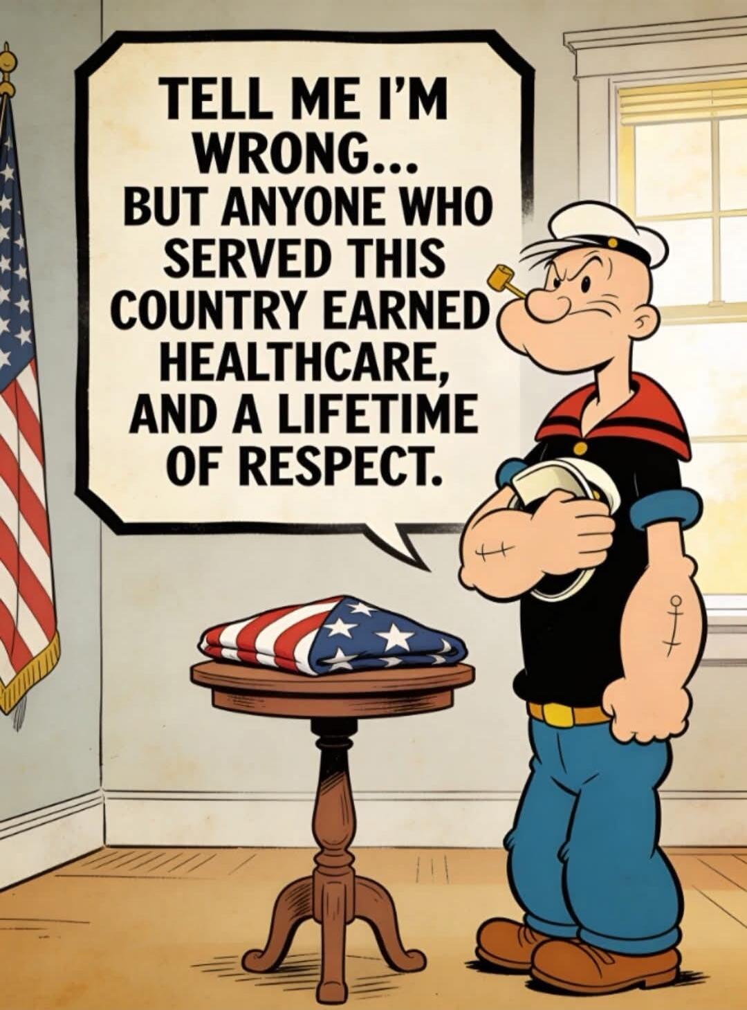 TELL ME I'M WRONG... BUT ANYONE WHO SERVED THIS COUNTRY EARNED HEALTHCARE, AND A LIFETIME OF RESPECT.