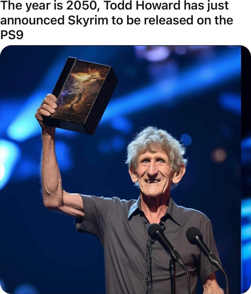 The year Is 2050 Todd Howard has just announced Skyrim to be released on the PS9