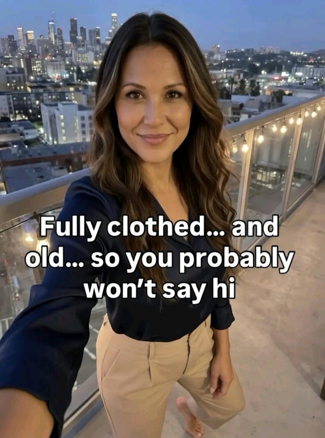 Fully clothed... and old... so you probably won't say hi