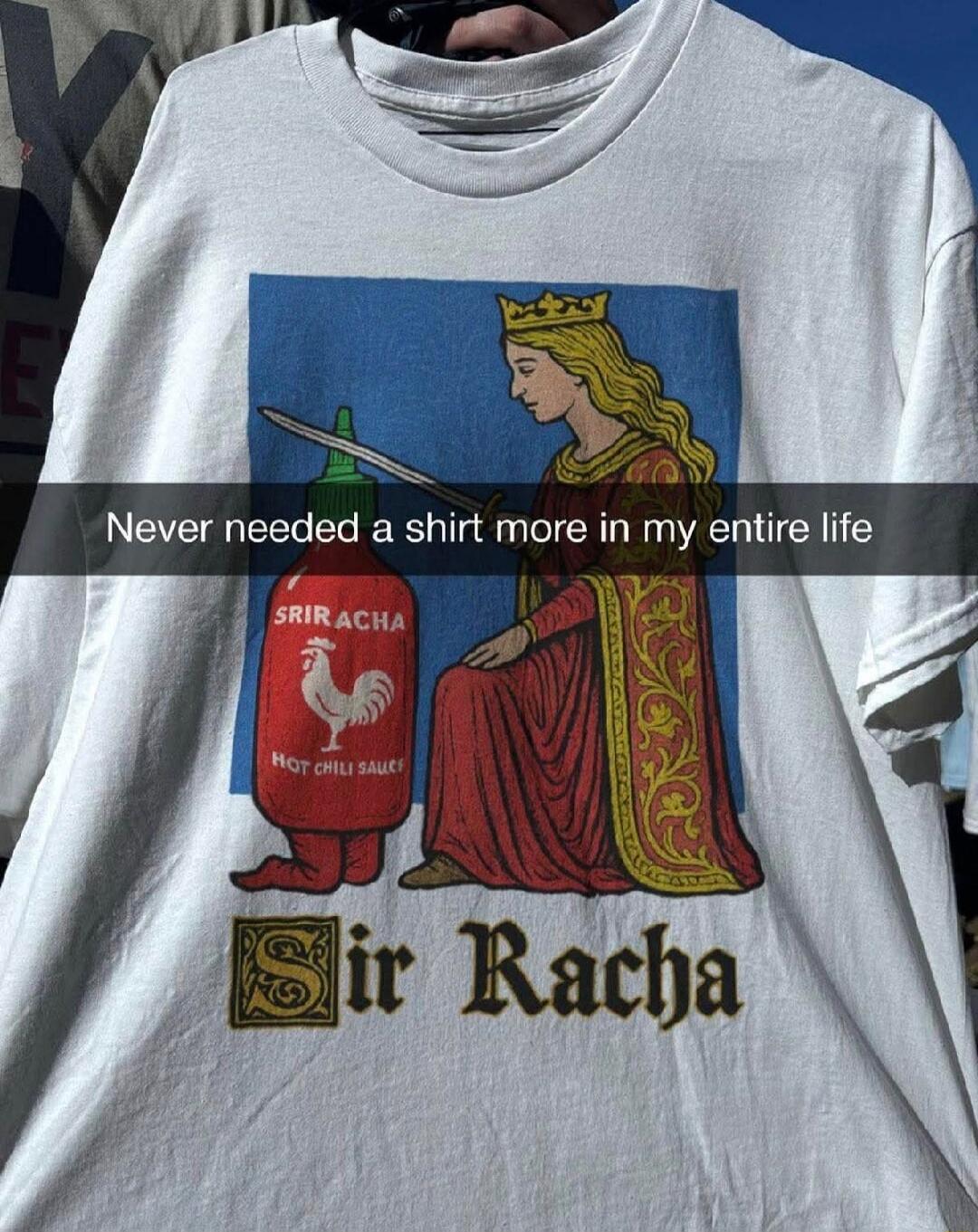 Never needed a shirt more in my entire life Sir Racha Sriracha Hot Chili Sauce