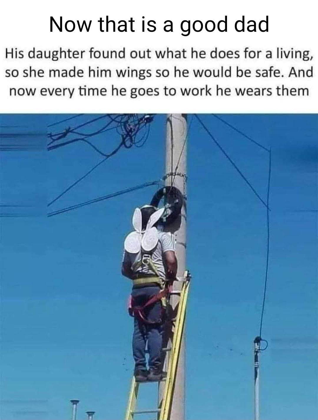 Now that is a good dad His daughter found out what he does for a living so she made him wings so he would be safe And now every time he goes to work he wears them