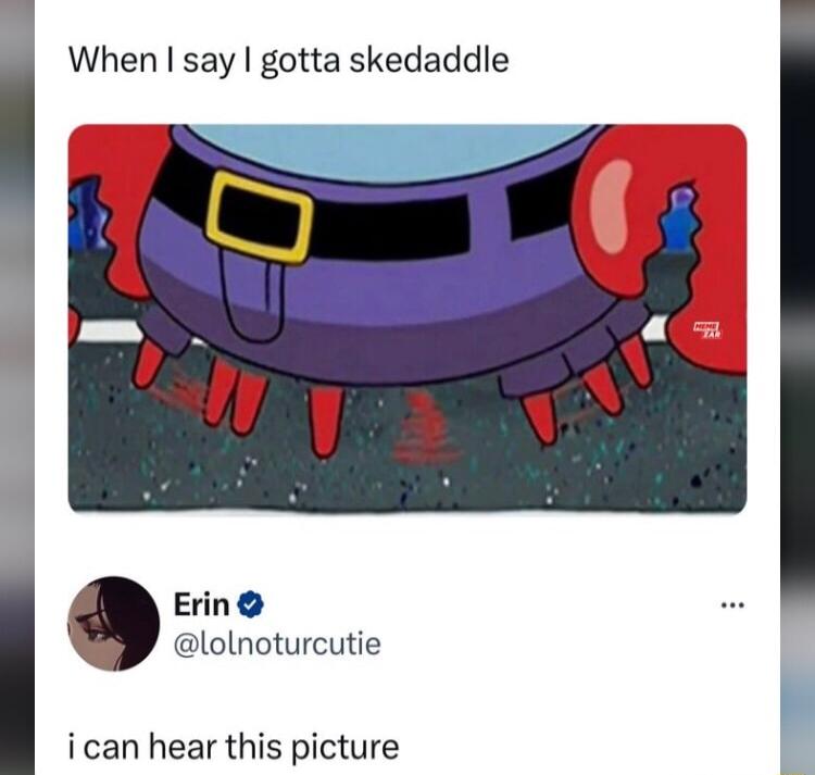 When say gotta skedaddle Erin lolnoturcutie ican hear this picture