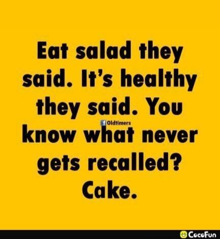 Eat salad they said. It's healthy they said. You know what never gets recalled? Cake.