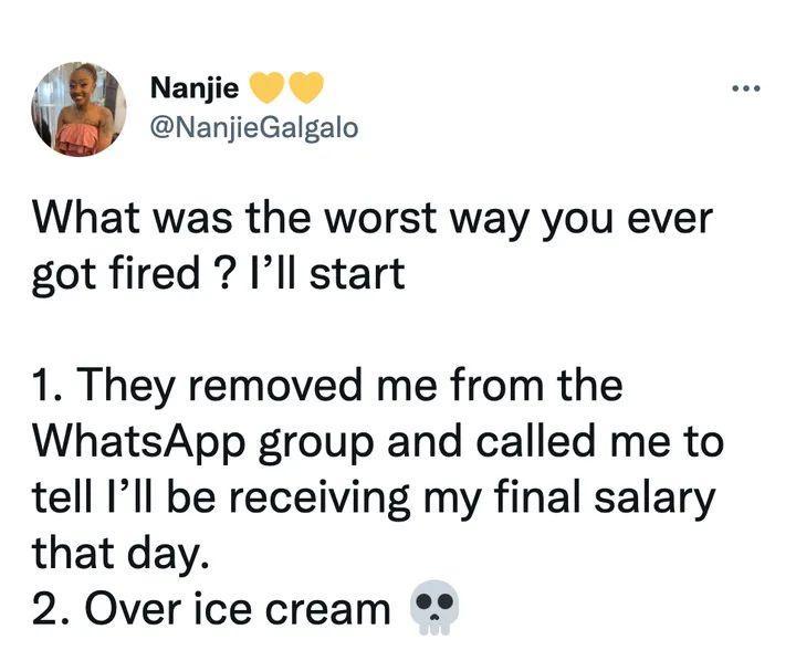 Py Nanjie NanjieGalgalo What was the worst way you ever got fired Ill start 1 They removed me from the WhatsApp group and called me to tell Ill be receiving my final salary that day 2 Over ice cream