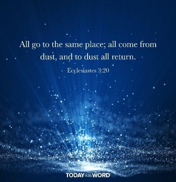 All go to the same place; all come from dust, and to dust all return. Ecclesiastes 3:20
