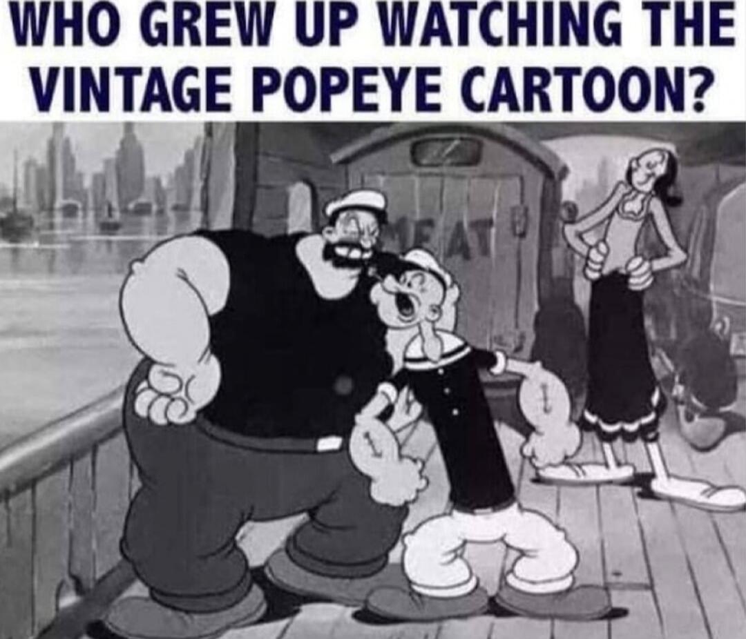 WHO GREW UP WATCHING THE VINTAGE POPEYE CARTOON?