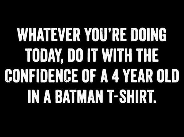 WHATEVER YOURE DOING LU AR R CONFIDENCE OF A 4 YEAR OLD IN A BATMAN T SHIRT