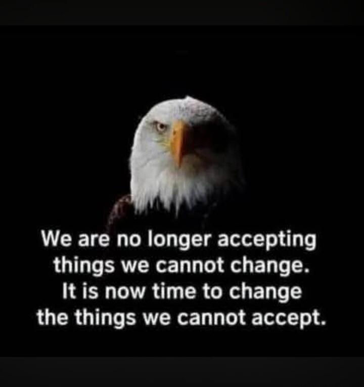 We are no longer accepting things we cannot change. It is now time to change the things we cannot accept.