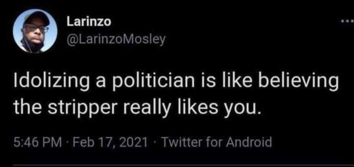 ELLEL 5 LarinzoMosley Idolizing a politician is like believing the stripper really likes you 546 PM Feb 17 2021 Twitter for Android