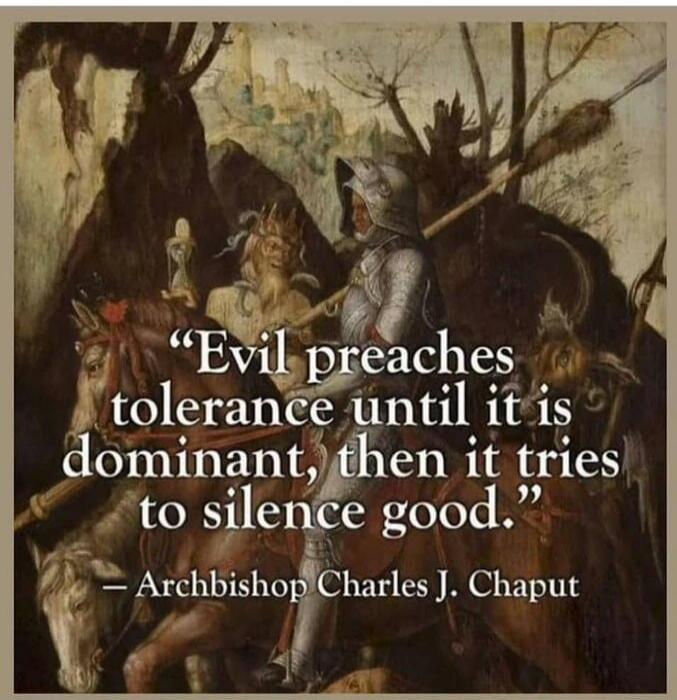 Evil preaches tolerance until it is dominant, then it tries to silence good. — Archbishop Charles J. Chaput
