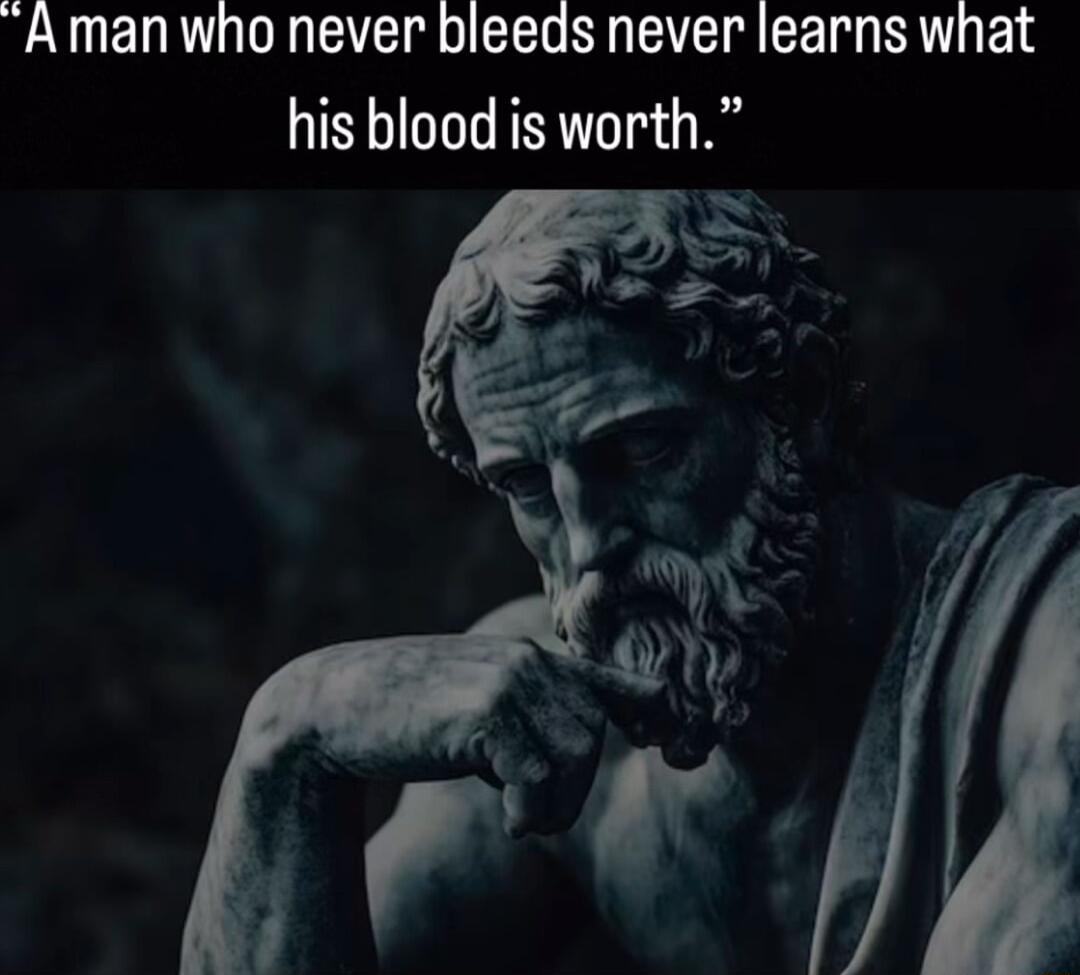 Amanwho never bleeds never learns what his blood is worth