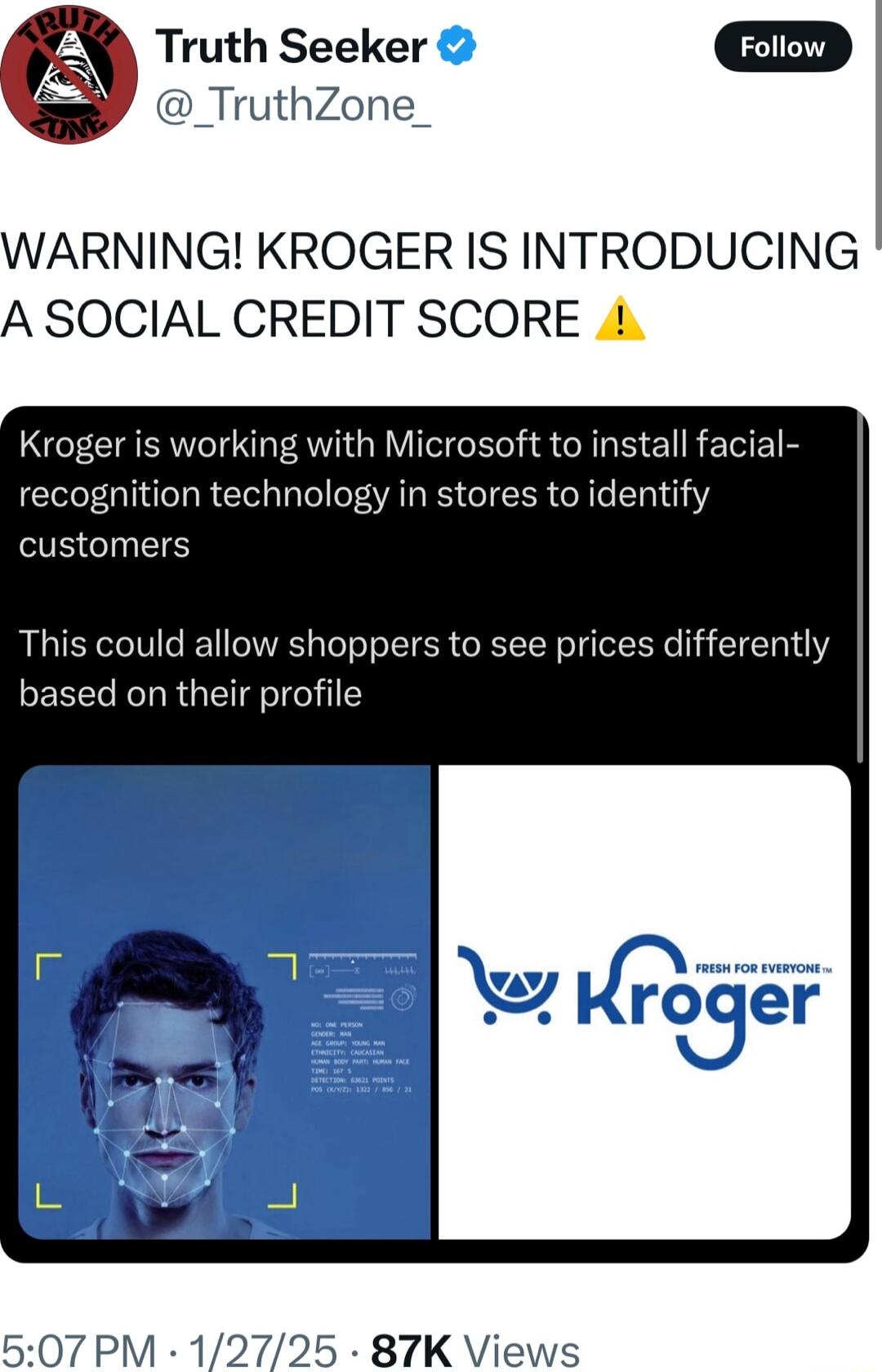 Truth Seeker _TruthZone_ WARNING KROGER IS INTRODUCING A SOCIAL CREDIT SCORE Kroger is working with Microsoft to install facial recognition technology in stores to identify customers This could allow shoppers to see prices differently based on their profile 507 PM 12725 87K Vi
