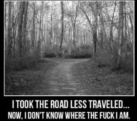 1TOOK THE ROAD LESS TRAVELED NOW DONT KNOW WHERE THE FUCK AM